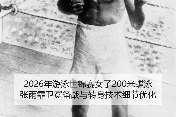 2026年游泳世锦赛女子200米蝶泳张雨霏卫冕备战与转身技术细节优化