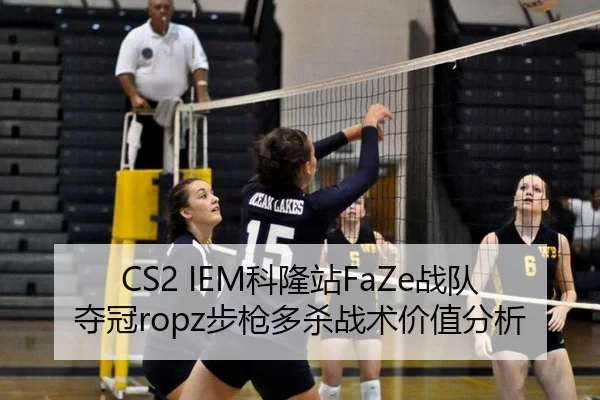 CS2 IEM科隆站FaZe战队夺冠ropz步枪多杀战术价值分析