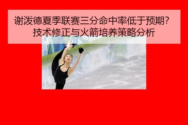 谢泼德夏季联赛三分命中率低于预期？技术修正与火箭培养策略分析